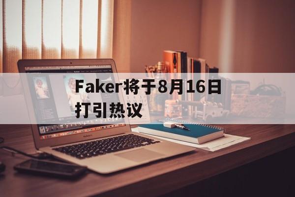 Faker将于8月16日打引热议的简单介绍 Faker将于8月16日打引热议的简单介绍
